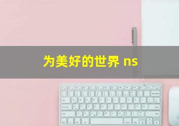 为美好的世界 ns